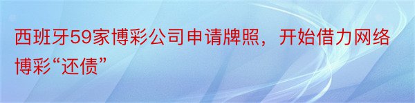 西班牙59家博彩公司申请牌照，开始借力网络博彩“还债”