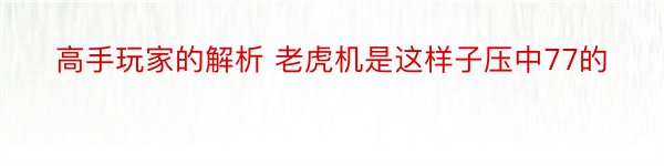 高手玩家的解析 老虎机是这样子压中77的