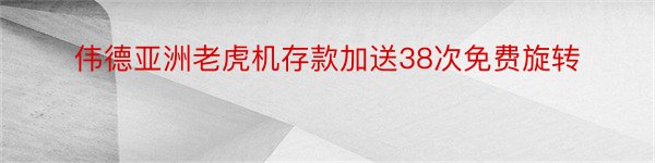 伟德亚洲老虎机存款加送38次免费旋转