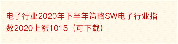 电子行业2020年下半年策略SW电子行业指数2020上涨1015（可下载）