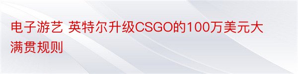 电子游艺 英特尔升级CSGO的100万美元大满贯规则