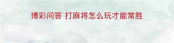 博彩问答 打麻将怎么玩才能常胜