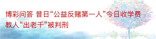 博彩问答 昔日“公益反赌第一人”今日收学费教人“出老千”被判刑