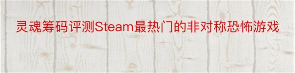 灵魂筹码评测Steam最热门的非对称恐怖游戏