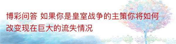 博彩问答 如果你是皇室战争的主策你将如何改变现在巨大的流失情况