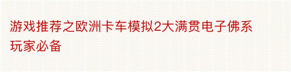 游戏推荐之欧洲卡车模拟2大满贯电子佛系玩家必备