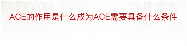 ACE的作用是什么成为ACE需要具备什么条件