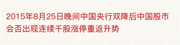 2015年8月25日晚间中国央行双降后中国股市会否出现连续千股涨停重返升势