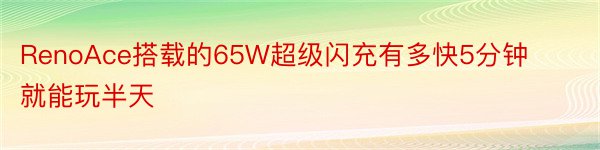 RenoAce搭载的65W超级闪充有多快5分钟就能玩半天