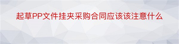 起草PP文件挂夹采购合同应该该注意什么