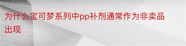 为什么宝可梦系列中pp补剂通常作为非卖品出现