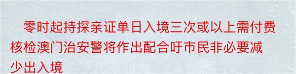 ​零时起持探亲证单日入境三次或以上需付费核检澳门治安警将作出配合吁市民非必要减少出入境