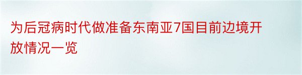 为后冠病时代做准备东南亚7国目前边境开放情况一览