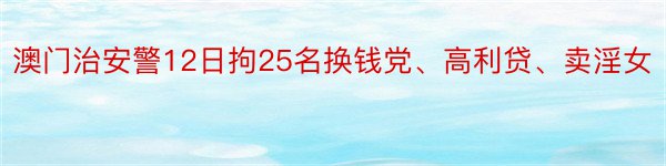 澳门治安警12日拘25名换钱党、高利贷、卖淫女