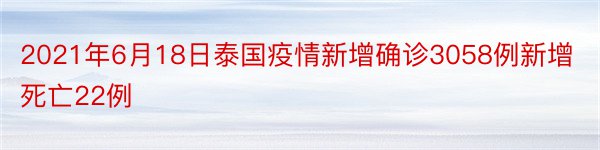 2021年6月18日泰国疫情新增确诊3058例新增死亡22例