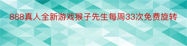 888真人全新游戏猴子先生每周33次免费旋转