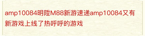 amp10084明陞M88新游速递amp10084又有新游戏上线了热呼呼的游戏