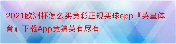 2021欧洲杯怎么买竞彩正规买球app『英皇体育』下载App竞猜英有尽有