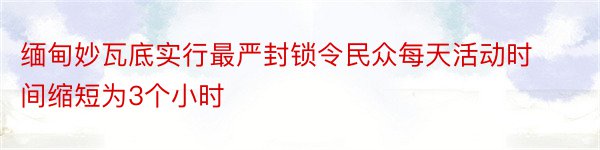 缅甸妙瓦底实行最严封锁令民众每天活动时间缩短为3个小时