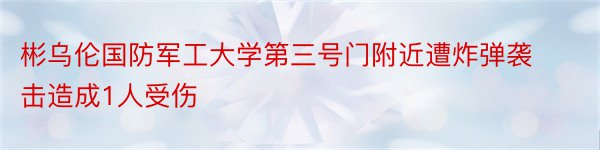 彬乌伦国防军工大学第三号门附近遭炸弹袭击造成1人受伤