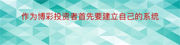 作为博彩投资者首先要建立自己的系统