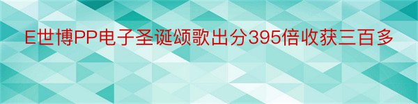 E世博PP电子圣诞颂歌出分395倍收获三百多